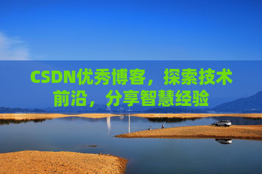 CSDN优秀博客,探索技术前沿,分享智慧经验
